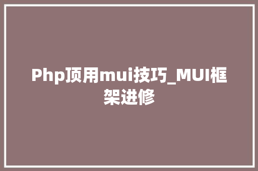 Php顶用mui技巧_MUI框架进修