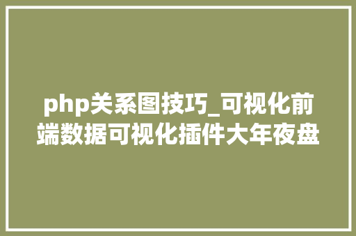 php关系图技巧_可视化前端数据可视化插件大年夜盘点 图表图谱地图关系图
