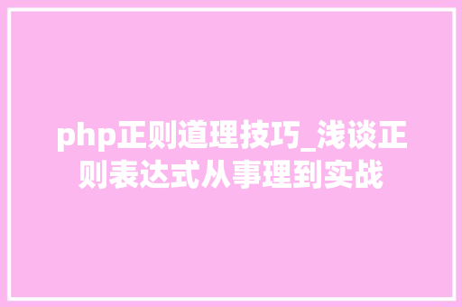 php正则道理技巧_浅谈正则表达式从事理到实战