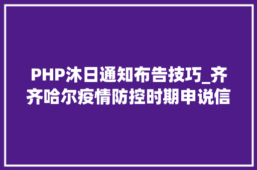 PHP沐日通知布告技巧_齐齐哈尔疫情防控时期申说信访工作通知书记