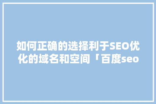 如何正确的选择利于SEO优化的域名和空间「百度seo首页优化方案怎么写」