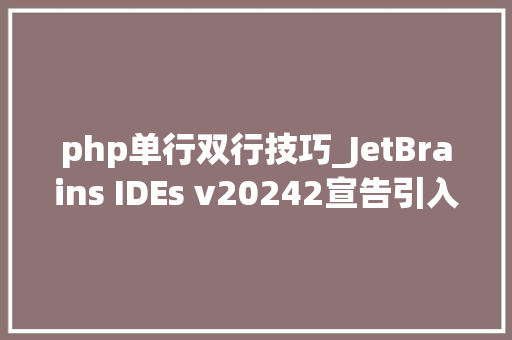 php单行双行技巧_JetBrains IDEs v20242宣告引入Beta版新终端可AI生成指令