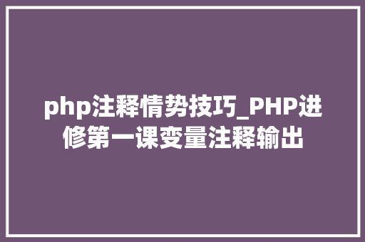 php注释情势技巧_PHP进修第一课变量注释输出