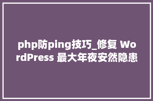 php防ping技巧_修复 WordPress 最大年夜安然隐患防止 xmlrpcphp 被扫描