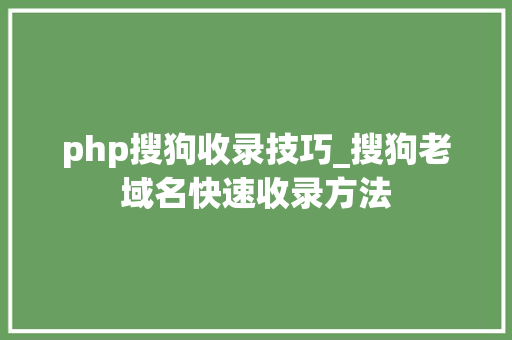 php搜狗收录技巧_搜狗老域名快速收录方法