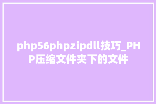 php56phpzipdll技巧_PHP压缩文件夹下的文件