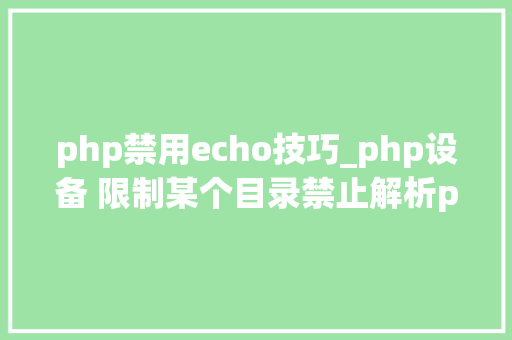php禁用echo技巧_php设备 限制某个目录禁止解析php 限制user_agent