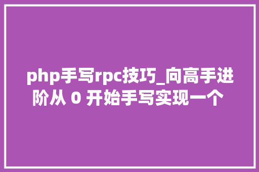php手写rpc技巧_向高手进阶从 0 开始手写实现一个 RPC 框架