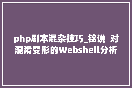 php剧本混杂技巧_铭说  对混淆变形的Webshell分析