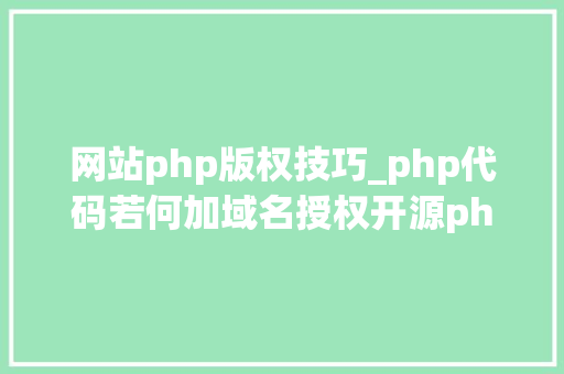 网站php版权技巧_php代码若何加域名授权开源php项目若何保护版权 商业授权