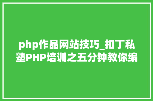 php作品网站技巧_扣丁私塾PHP培训之五分钟教你编写一个实时弹幕网站