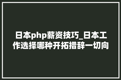 日本php薪资技巧_日本工作选择哪种开拓措辞一切向钱看