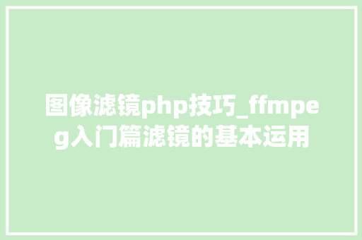图像滤镜php技巧_ffmpeg入门篇滤镜的基本运用