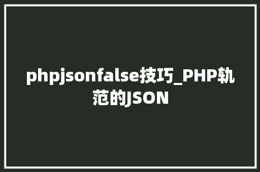 phpjsonfalse技巧_PHP轨范的JSON