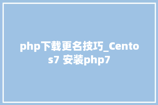 php下载更名技巧_Centos7 安装php7