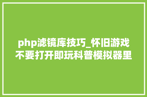 php滤镜库技巧_怀旧游戏不要打开即玩科普模拟器里各类常用滤镜的事理和效果