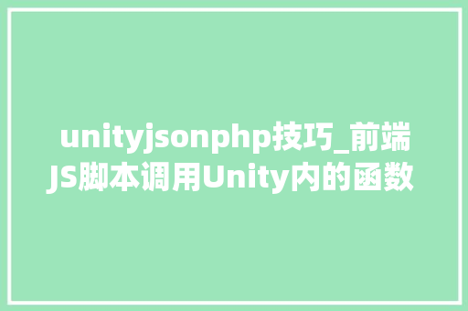 unityjsonphp技巧_前端JS脚本调用Unity内的函数2021