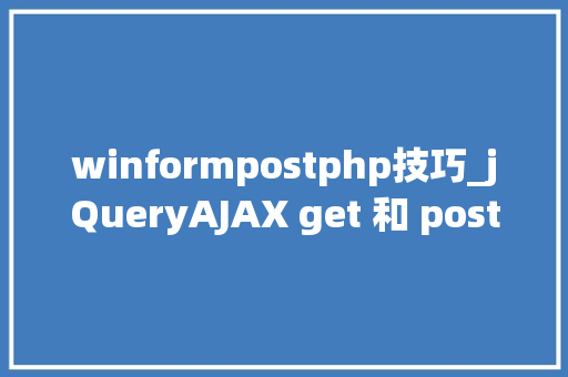 winformpostphp技巧_jQueryAJAX get 和 post 方法