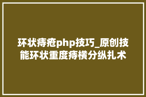 环状痔疮php技巧_原创技能环状重度痔横分纵扎术