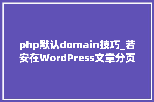 php默认domain技巧_若安在WordPress文章分页中添加阅读全文按钮