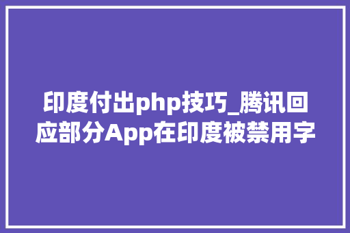 印度付出php技巧_腾讯回应部分App在印度被禁用字节跳动默认拿下支付牌照PHP 7410宣告｜极客头条