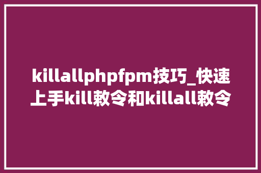 killallphpfpm技巧_快速上手kill敕令和killall敕令