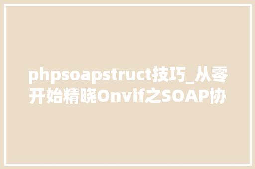 phpsoapstruct技巧_从零开始精晓Onvif之SOAP协议详解