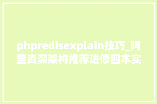 phpredisexplain技巧_阿里资深架构推荐进修四本实战书本MySQLRedisKfaka多线程
