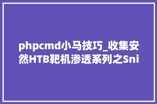 phpcmd小马技巧_收集安然HTB靶机渗透系列之Sniper