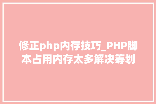 修正php内存技巧_PHP脚本占用内存太多解决筹划