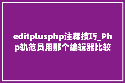 editplusphp注释技巧_Php轨范员用那个编辑器比较好