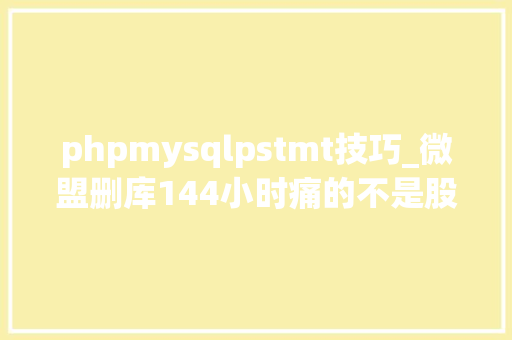 phpmysqlpstmt技巧_微盟删库144小时痛的不是股价是信任