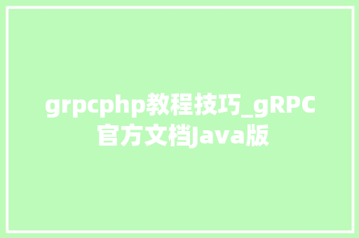 grpcphp教程技巧_gRPC 官方文档Java版