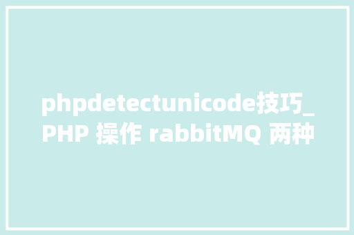 phpdetectunicode技巧_PHP 操作 rabbitMQ 两种办法