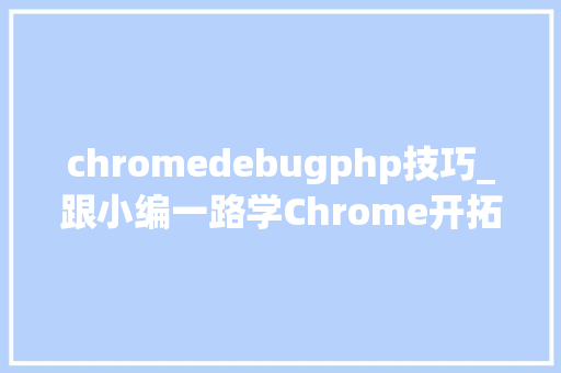 chromedebugphp技巧_跟小编一路学Chrome开拓者对象Debug入门