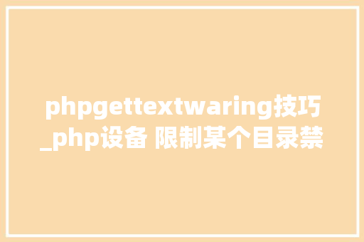 phpgettextwaring技巧_php设备 限制某个目录禁止解析php 限制user_agent