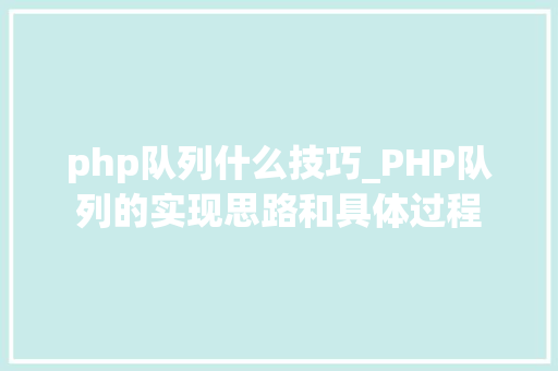 php队列什么技巧_PHP队列的实现思路和具体过程