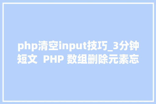 php清空input技巧_3分钟短文  PHP 数组删除元素忘了foreach吧有更优雅的办法