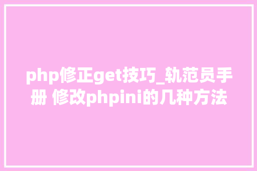 php修正get技巧_轨范员手册 修改phpini的几种方法