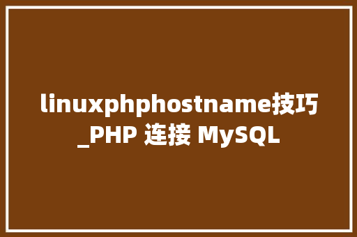 linuxphphostname技巧_PHP 连接 MySQL