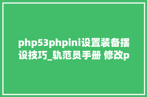 php53phpini设置装备摆设技巧_轨范员手册 修改phpini的几种方法