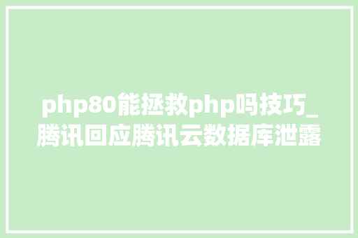php80能拯救php吗技巧_腾讯回应腾讯云数据库泄露传闻特斯拉将推出13万元刹车套件PHP 810正式宣告  极客头条
