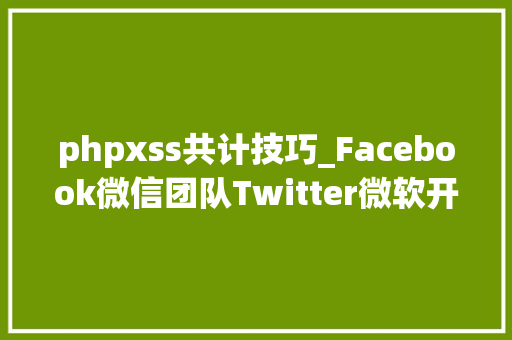 phpxss共计技巧_Facebook微信团队Twitter微软开源软件列表一览