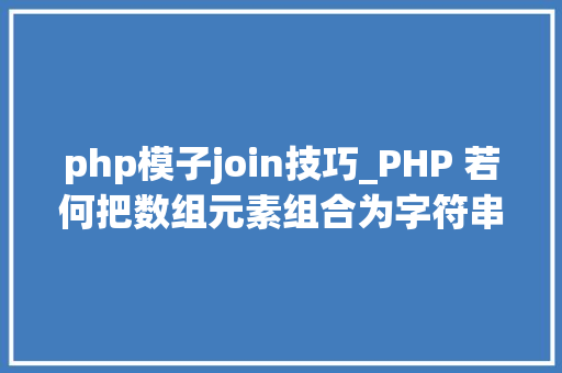 php模子join技巧_PHP 若何把数组元素组合为字符串