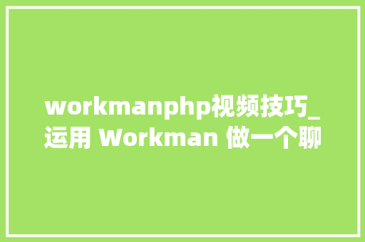 workmanphp视频技巧_运用 Workman 做一个聊天室