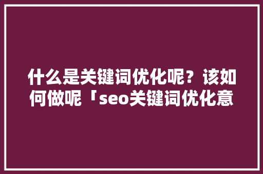 什么是关键词优化呢？该如何做呢「seo关键词优化意见怎么写」