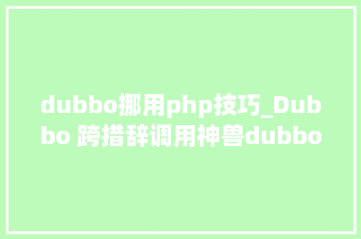 dubbo挪用php技巧_Dubbo 跨措辞调用神兽dubbogopixiu