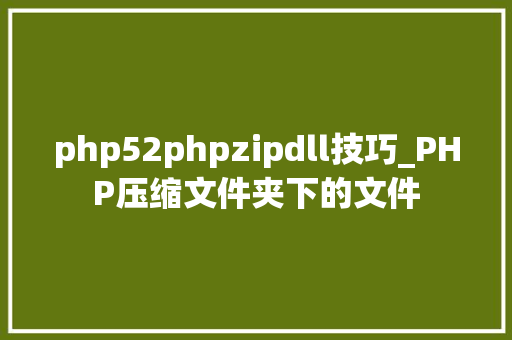 php52phpzipdll技巧_PHP压缩文件夹下的文件