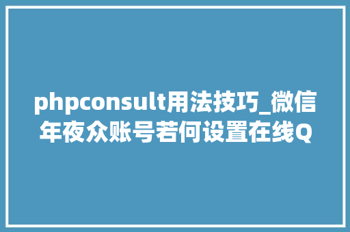 phpconsult用法技巧_微信年夜众账号若何设置在线QQ客服