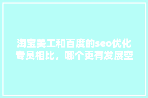 淘宝美工和百度的seo优化专员相比，哪个更有发展空间「百度seo网站优化网络服务」 淘宝美工和百度的seo优化专员相比，哪个更有发展空间「百度seo网站优化网络服务」 Web前端